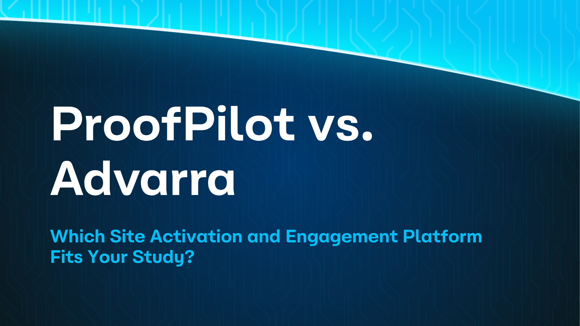 ProofPilot vs. Advarra: Which Site Activation and Engagement Platform Fits Your Study?